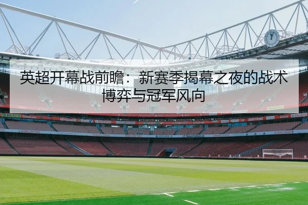 英超开幕战前瞻：新赛季揭幕之夜的战术博弈与冠军风向