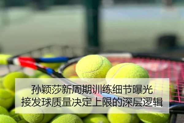 孙颖莎新周期训练细节曝光 接发球质量决定上限的深层逻辑