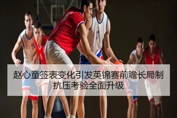 赵心童签表变化引发英锦赛前瞻长局制抗压考验全面升级